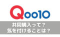 Qoo10(キューテン)共同購入とは？なぜ安いの？気を付けることは？